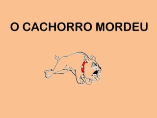 O CACHORRO MORDEU
 