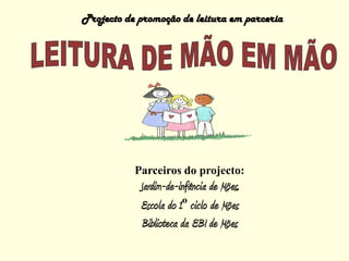 Projecto de promoção de leitura em parceria LEITURA DE MÃO EM MÃO Parceiros do projecto: Jardim-de-infância de Mões,  Escola do 1º ciclo de Mões Biblioteca da EBI de Mões 