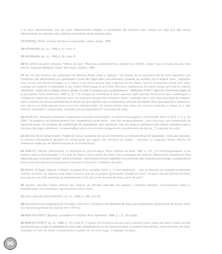 e as fotos mencionadas), mas de expor determinadas imagens à visualidade. No primeiro caso, cremos ver algo que não vemos
efetivamente; no segundo caso, estamos certamente vendo alguma coisa.
17 BARBOSA, Pedro. Criação literária e computador. Lisboa: Argos, 1999.
18 HOFFMANN, op. cit., 1994, p. 55, nota 47.
19 HOFFMANN, op. cit., 1994, p. 56, nota 47.
20 No sentido da assim chamada “ciência do caos”. Para mais esclarecimentos, reportar-se a GLEICK, James. Caos: a criação de uma nova
ciência. Tradução Waltensir Dutra. São Paulo: Campus, 1989.
21 Isso nos faz lembrar um comentário de Merleau-Ponty sobre a atenção: “Le miracle de la conscience est de faire apparaître par
l’attention des phénomènes qui rétablissent l’unité de l’objet dans une dimension nouvelle au moment où ils brisent. Ainsi, l’attention
n’est ni une association d’images, ni le retour à soi d’une pensée déjà maîtresse de ses objets, mais la constitution active d’un objet
nouveau qui explicite et thématise ce qui n’était offert jusque là qu’à titre d’horizon indéterminé. En même temps qu’il met en marche
l’attention, l’objet est à chaque instant ressaisi et posé à nouveau sous sa dépendance.” MERLEAU-PONTY, Maurice. Phénoménologie de
la perception. Paris: Gallimard, 1989. p. 37. [“O milagre da consciência é fazer aparecer, pela atenção, fenômenos que restabeleçam a
unidade do objeto em uma dimensão nova, no momento em que eles irrompam. Assim, a atenção não é nem uma associação de imagens,
nem o retorno a si de um pensamento já senhor de seus objetos, mas a constituição ativa de um objeto novo que explicita e tematiza o
que, até aí, era dado apenas como horizonte indeterminado. Ao mesmo tempo que coloca em marcha a atenção, o objeto é, a cada
instante, retomado e, novamente, colocado sob sua dependência”.] tradução do autor.
22 SADIN, Eric. Pratiques poétiques complexes et nouvelles technologies: la création d’une agence_d’écritures®. éc/art S, Paris, n. 2, p. 24,
2000. [“A exigência de desdobramento das competências pode servir – mas não necessariamente – para encorajar uma desaparição da
figura do autor, em proveito da constituição de dispositivos, não anônimos, mas nos quais a assinatura tem menos relevância que a
natureza dos jogos relacionais, compreendidos como uma primeira categoria de procedimentos de escrita...”] tradução do autor.
23 Não tem de ser sempre assim. Podem-se invocar exemplos em que os intertextos se colocam em pé de igualdade, como, por exemplo,
os sonetos rimbaudianos gerados em computador por alguns dos membros do Oulipo – reunidos no subgrupo Alamo (Atelier de
Littérature Aidée par les Mathématiques et les Ordinateurs).
24 GENETTE, Gérard. Palimpsestes: la littérature au second degré. Paris: Editions du Seuil, 1982. p. 451. [“A hipertextualidade, a sua
maneira, deriva da bricolagem. (...) a arte de ‘fazer o novo a partir do velho’ tem a vantagem de produzir objetos mais complexos e mais
saborosos que os produtos feitos ‘sob encomenda’: uma função nova se superpõe e se confunde com uma estrutura antiga, e a dissonância
entre esses dois elementos co-presentes favorece o conjunto”.] tradução do autor.
25 BOOTZ, Philippe. Stances à Hélène. Autopsie d’un scandale. Alire, n. 11 (em cederrom). ...não se trata de um produto unicamente
‘voltado ao leitor’, de alguma coisa ‘dada à leitura’, mas de um projeto igualmente ‘voltado ao autor’, no qual o ato (de leitura) do leitor,
que age por um ardil, participa da representação e faz, do ponto de vista do autor, parte da obra”.
26 Aquelas cômodas ficções clássicas que fingiam ser atitudes exercidas em espaços e instantes distintos, incomunicáveis entre si,
estabelecendo uma hierarquia rigorosa entre uma e outra.
27 Como defende DOCTOROVICH, op. cit., 1999, p. 148, nota 37.
28 Pensemos aí na complicação do narrador, como em D. Quixote e em Machado de Assis; na multiplicação de percursos de leitura, como
nos labirintos poéticos dos séculos XVI e XVII etc.
29 MERLEAU-PONTY, Maurice. Le visible et l’invisible. Paris: Gallimard, 1988. p. 172. (Tel Quel).
30 MERLEAU-PONTY, op. cit., 1988, p. 172, nota 72. [“a partir do momento em que vejo, é preciso (como indica tão bem o duplo sentido
da palavra) que a visão se desdobre em uma visão complementar ou de uma outra visão: eu mesmo visto de fora, como um outro me veria,
instalado no meio do visível, considerando-o a partir de um certo lugar”.] tradução do autor.
90
miolo_livro_alckmar.qxd 10/9/2003 8:45 PM Page 90
 