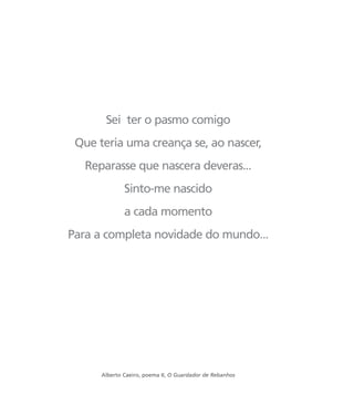 Sei ter o pasmo comigo
Que teria uma creança se, ao nascer,
Reparasse que nascera deveras...
Sinto-me nascido
a cada momento
Para a completa novidade do mundo...
Alberto Caeiro, poema II, O Guardador de Rebanhos
miolo_livro_alckmar.qxd 10/9/2003 8:45 PM Page 96
 
