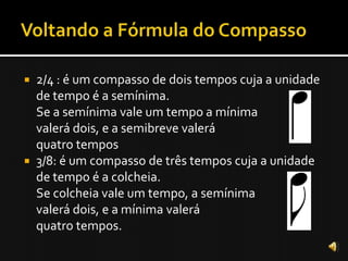  2/4 : é um compasso de dois tempos cuja a unidade
  de tempo é a semínima.
  Se a semínima vale um tempo a mínima
  valerá dois, e a semibreve valerá
  quatro tempos
 3/8: é um compasso de três tempos cuja a unidade
  de tempo é a colcheia.
  Se colcheia vale um tempo, a semínima
  valerá dois, e a mínima valerá
  quatro tempos.
 