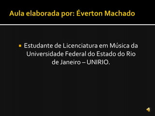    Estudante de Licenciatura em Música da
     Universidade Federal do Estado do Rio
              de Janeiro – UNIRIO.
 