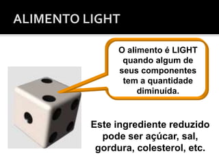 O alimento é LIGHT
quando algum de
seus componentes
tem a quantidade
diminuída.
Este ingrediente reduzido
pode ser açúcar, sal,
gordura, colesterol, etc.
 