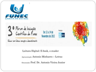 Leitura Digital: E-book, e-reader

Apresentação   Antonio Minharro – Letras

Orientador   Prof. Dr. Antonio Vieira Junior
 