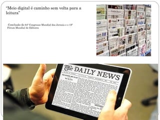 “Meio digital é caminho sem volta para a
leitura”

 Conclusão do 64º Congresso Mundial dos Jornais e o 19º
Fórum Mundial de Editores
 