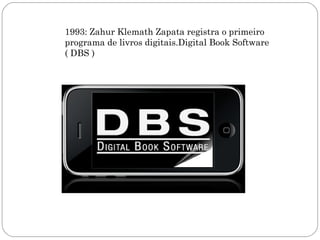 1993: Zahur Klemath Zapata registra o primeiro
programa de livros digitais.Digital Book Software
( DBS )
 
