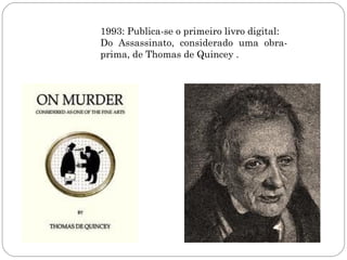 1993: Publica-se o primeiro livro digital:
Do Assassinato, considerado uma obra-
prima, de Thomas de Quincey .
 