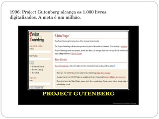 1996: Project Gutenberg alcança os 1.000 livros
digitalizados. A meta é um milhão.
 