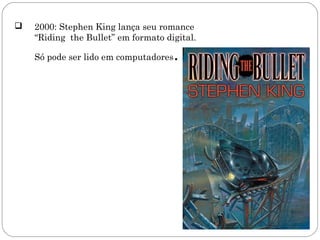    2000: Stephen King lança seu romance
    “Riding the Bullet” em formato digital.

    Só pode ser lido em computadores   .
 
