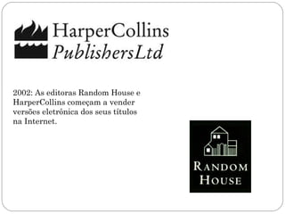 2002: As editoras Random House e
HarperCollins começam a vender
versões eletrônica dos seus títulos
na Internet.
 