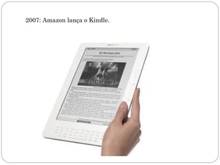 2007: Amazon lança o Kindle.
 