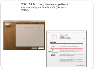 2008: Adobe e Sony fazem compatíveis
suas tecnologias de e-book´s (Leitor e
DRM).
 
