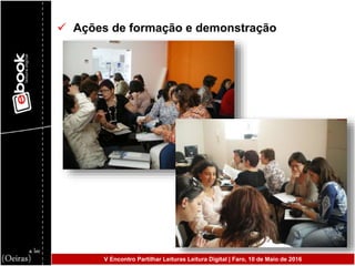  Ações de formação e demonstração
V Encontro Partilhar Leituras Leitura Digital | Faro, 10 de Maio de 2016
 