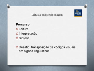 Leitura e análise da imagem
Percurso
O Leitura
O Interpretação
O Síntese
O Desafio: transposição de códigos visuais
em signos linguísticos
 