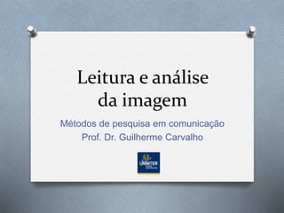Leitura e análise
da imagem
Métodos de pesquisa em comunicação
Prof. Dr. Guilherme Carvalho
 