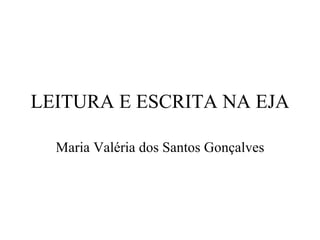 LEITURA E ESCRITA NA EJA Maria Valéria dos Santos Gonçalves 