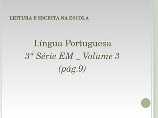 LEITURA E ESCRITA NA ESCOLA Língua Portuguesa 3ª Série EM _ Volume 3 (pág.9) 