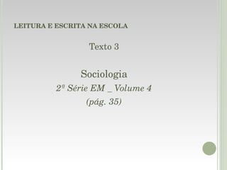 LEITURA E ESCRITA NA ESCOLA Texto 3 Sociologia 2ª Série EM _ Volume 4 (pág. 35) 