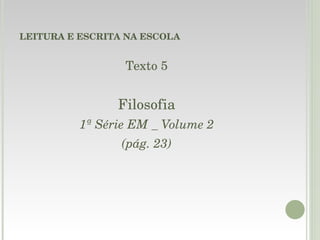 LEITURA E ESCRITA NA ESCOLA Texto 5 Filosofia 1ª Série EM _ Volume 2 (pág. 23) 