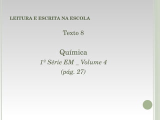 LEITURA E ESCRITA NA ESCOLA Texto 8 Química 1ª Série EM _ Volume 4 (pág. 27) 