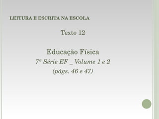 LEITURA E ESCRITA NA ESCOLA Texto 12 Educação Física 7ª Série EF _ Volume 1 e 2 (págs. 46 e 47) 