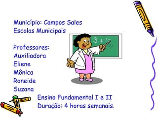 Município: Campos Sales Escolas Municipais Professores: Auxiliadora Eliene Mônica Roneide Suzana Ensino Fundamental I e II Duração: 4 horas semanais. 