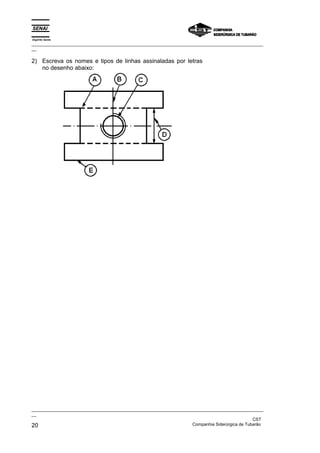 Espírito Santo
_________________________________________________________________________________________________
__

2) Escreva os nomes e tipos de linhas assinaladas por letras
   no desenho abaixo:




_________________________________________________________________________________________________
__
                                                                                               CST
20                                                                 Companhia Siderúrgica de Tubarão
 