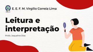 Leitura e
interpretação
Profa. Jaqueline DIas
E. E. F. M. Virgílio Correia Lima
 