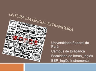 Universidade Federal do
Pará
Campus de Bragança
Faculdade de letras_Inglês
ESP_Inglês Instrumental
 