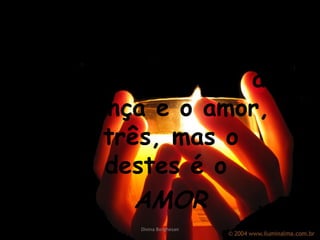 13-Agora, pois, permanecem a fé, a esperança e  o  amor, estes trê s ,  mas  o maior destes é o AMOR Divina Borghesan 