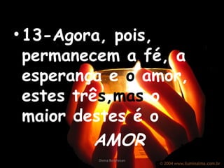 •13-Agora, pois,
permanecem a fé, a
esperança e o amor,
estes três,mas o
maior destes é o
AMOR
Divina Borghesan
 