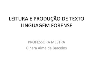 LEITURA E PRODUÇÃO DE TEXTO
     LINGUAGEM FORENSE

       PROFESSORA MESTRA
      Cinara Almeida Barcelos
 