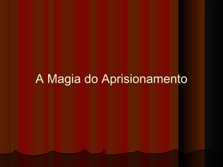A Magia do Aprisionamento

 