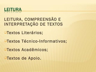 LEITURA, COMPREENSÃO E
INTERPRETAÇÃO DE TEXTOS
Textos Literários;
Textos Técnico-Informativos;
Textos Acadêmicos;
Textos de Apoio.
 