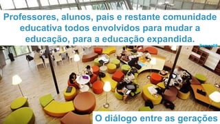 Professores, alunos, pais e restante comunidade
educativa todos envolvidos para mudar a
educação, para a educação expandid...