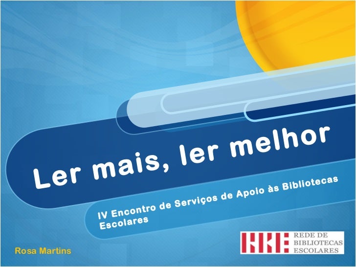 Ler mais, ler melhor IV Encontro de Serviços de Apoio às Bibliotecas Escolares  Rosa Martins  