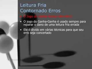 Leitura Fria
Contornado Erros
• O Jogo do Ganha-Ganha (Win-Win):
• O jogo do Ganha-Ganha é usado sempre para
reparar o dano de uma leitura fria errada
• Ele é divido em várias técnicas para que seu
erro seja concertado
 
