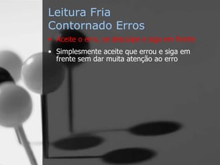 Leitura Fria
Contornado Erros
• Aceite o erro, se desculpe e siga em frente
• Simplesmente aceite que errou e siga em
frente sem dar muita atenção ao erro
 
