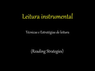 Leitura instrumental
Técnicas e Estratégias de leitura
(Reading Strategies)
 