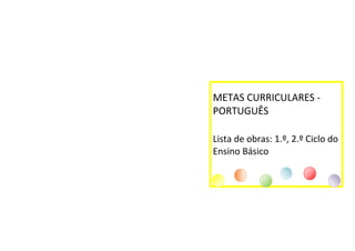 METAS CURRICULARES -
PORTUGUÊS

Lista de obras: 1.º, 2.º Ciclo do
Ensino Básico
 