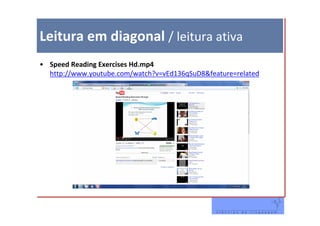Leitura em diagonal / leitura ativa
• Speed Reading Exercises Hd.mp4
  http://www.youtube.com/watch?v=vEd136qSuD8&feature=related
 