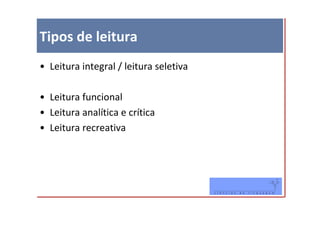 Tipos de leitura
• Leitura integral / leitura seletiva

• Leitura funcional
• Leitura analítica e crítica
• Leitura recreativa
 