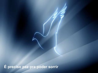 É preciso paz pra poder sorrir