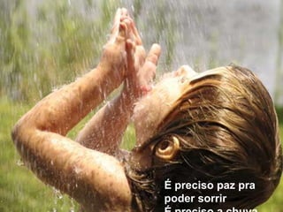É preciso paz pra poder sorrirÉ preciso a chuva para florir