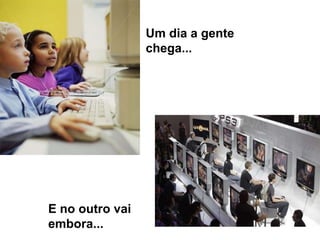Um dia a gente chega...E no outro vai embora...