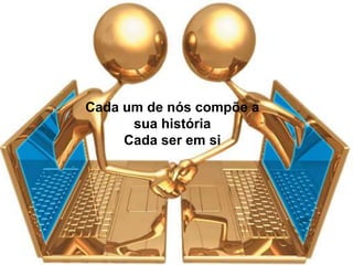 Cada um de nós compõe a sua históriaCada ser em si