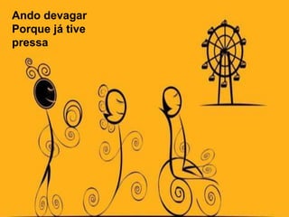 Ando devagarPorque já tive pressa