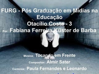 FURG - Pós Graduação em Mídias na EducaçãoOtacílio Costa - 3Por: Fabiana Ferreira Küster de BarbaMúsica:Tocando em FrenteCompositor:Almir SaterCantores:Paula Fernandes e LeonardoImagens:www.google.com.br