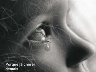 Porque já chorei demais