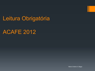 Leitura Obrigatória

ACAFE 2012




                      Maria Cristina A. Biagio
 